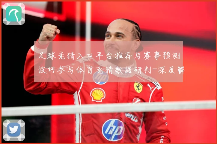足球竞猜入口平台推荐与赛事预测技巧参与体育竞猜数据研判-深度解析