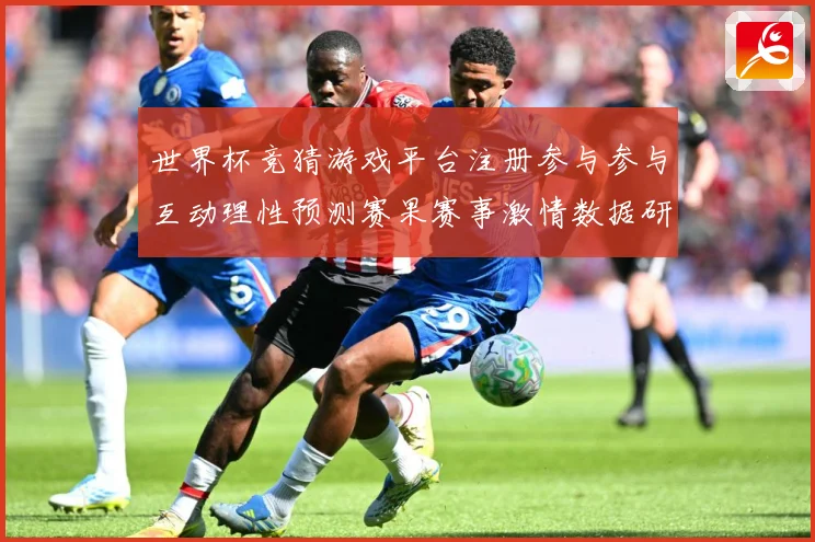 世界杯竞猜游戏平台注册参与参与互动理性预测赛果赛事激情数据研判-深度解析