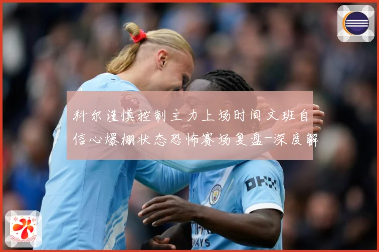 科尔谨慎控制主力上场时间文班自信心爆棚状态恐怖赛场复盘-深度解析