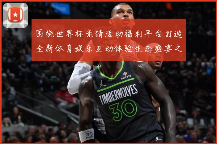 围绕世界杯竞猜活动福利平台打造全新体育娱乐互动体验生态盛宴之数据研判-深度解析