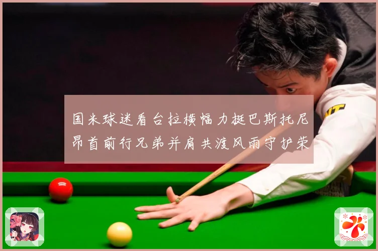 国米球迷看台拉横幅力挺巴斯托尼昂首前行兄弟并肩共渡风雨守护荣赛事前瞻-深度解析