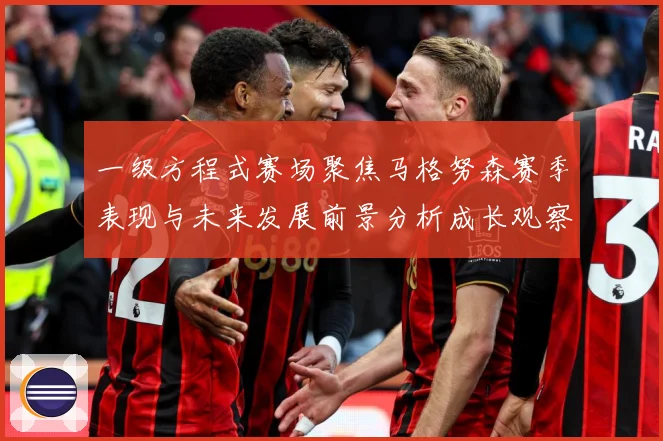 一级方程式赛场聚焦马格努森赛季表现与未来发展前景分析成长观察-深度解析