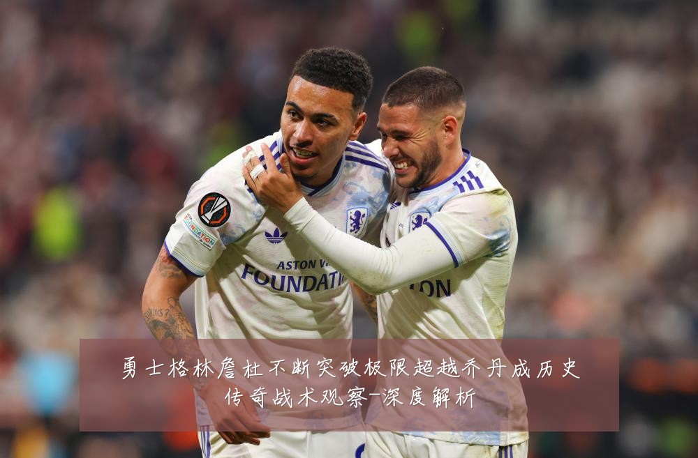 勇士格林詹杜不断突破极限超越乔丹成历史传奇战术观察-深度解析