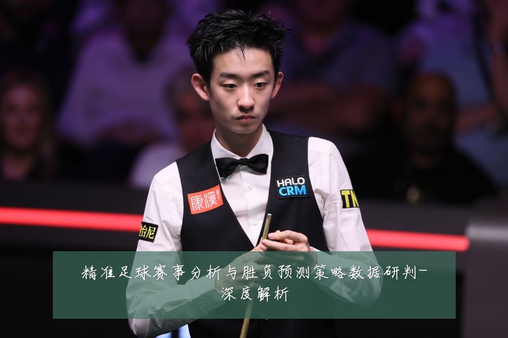 精准足球赛事分析与胜负预测策略数据研判-深度解析