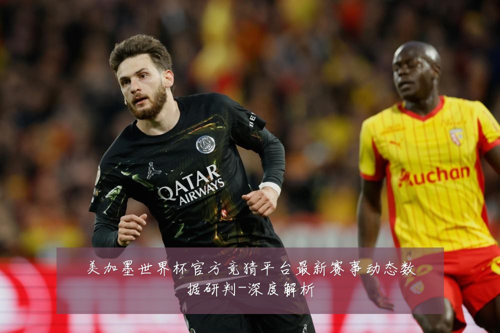 美加墨世界杯官方竞猜平台最新赛事动态数据研判-深度解析