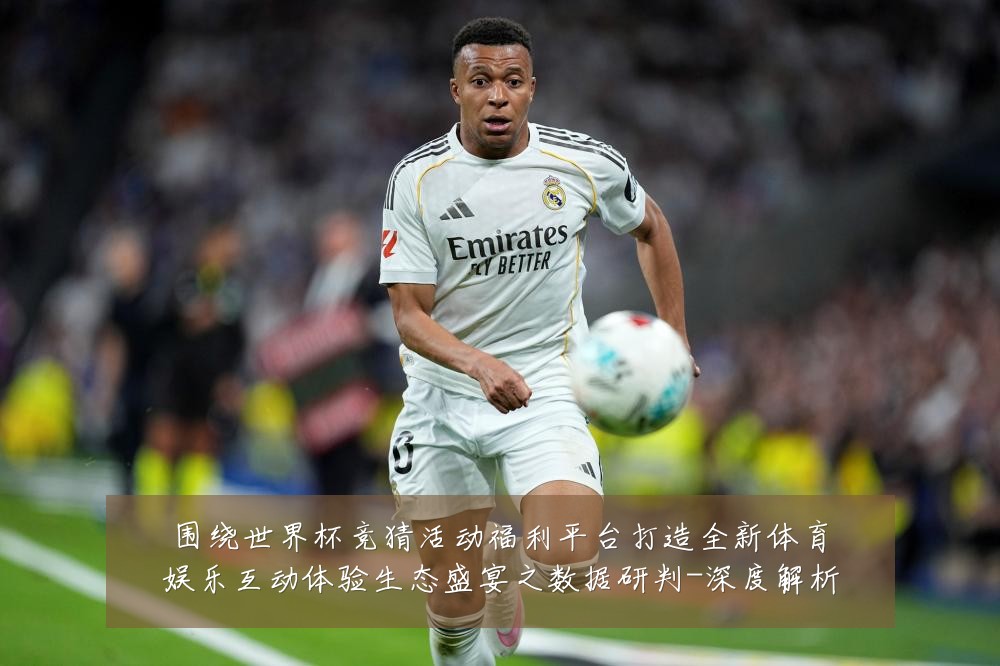 围绕世界杯竞猜活动福利平台打造全新体育娱乐互动体验生态盛宴之数据研判-深度解析