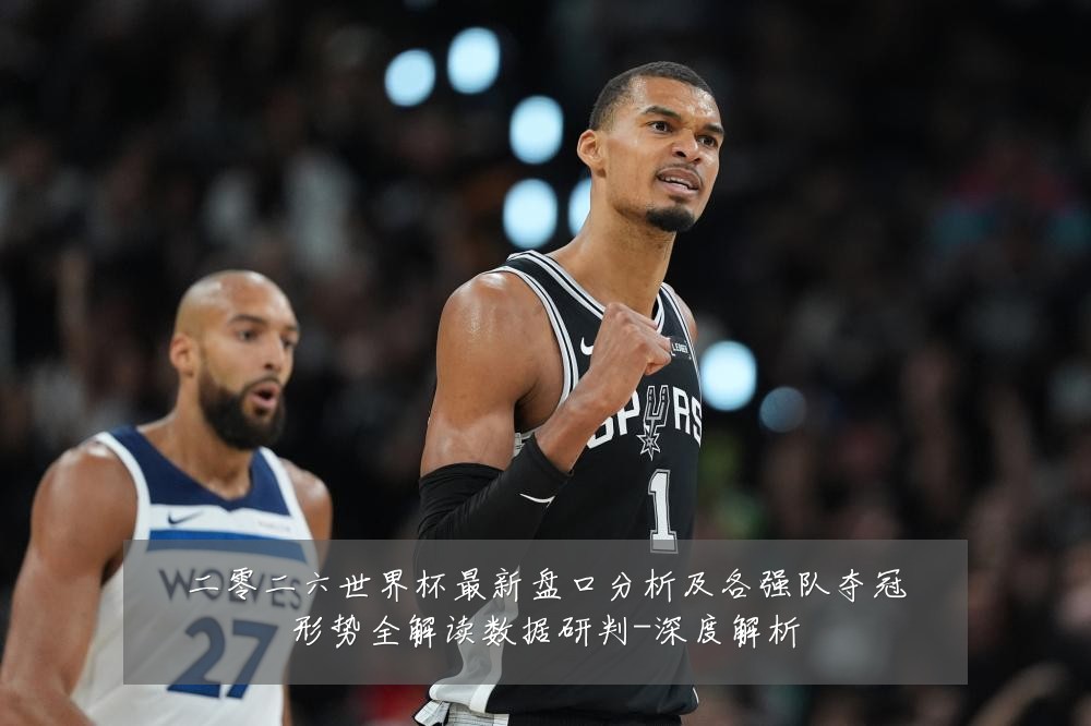 二零二六世界杯最新盘口分析及各强队夺冠形势全解读数据研判-深度解析