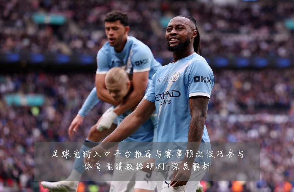 足球竞猜入口平台推荐与赛事预测技巧参与体育竞猜数据研判-深度解析