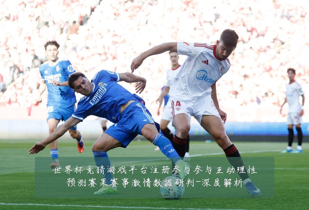 世界杯竞猜游戏平台注册参与参与互动理性预测赛果赛事激情数据研判-深度解析
